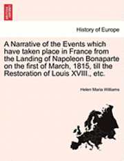 bokomslag A Narrative of the Events Which Have Taken Place in France from the Landing of Napoleon Bonaparte on the First of March, 1815, Till the Restoration of Louis XVIII., Etc.