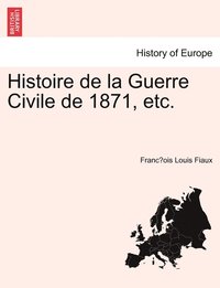 bokomslag Histoire de la Guerre Civile de 1871, etc.