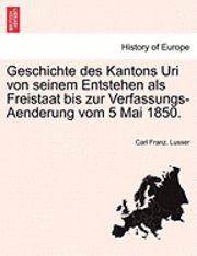 bokomslag Geschichte des Kantons Uri von seinem Entstehen als Freistaat bis zur Verfassungs-Aenderung vom 5 Mai 1850.
