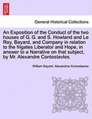 William Bayard, Alexandros Kontostaulos - Exposition of the Conduct of the Two Houses of G. G. and S. Howland and Le Roy, Bayard, and Company in Relation to the Frigates Liberator and Hope, in Answer to a Narrative on That Subject, by Mr. Alexandre Contostavlos., Häftad