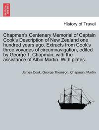 bokomslag Chapman's Centenary Memorial of Captain Cook's Description of New Zealand One Hundred Years Ago. Extracts from Cook's Three Voyages of Circumnavigation, Edited by George T. Chapman, with the