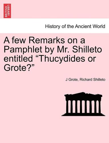 J. Grote, Richard Shilleto - A Few Remarks on a Pamphlet by Mr. Shilleto Entitled Thucydides or Grote?, Häftad