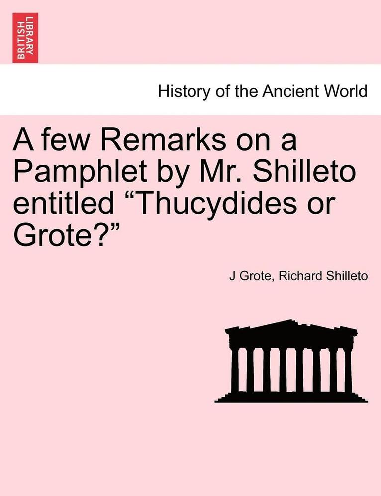 A Few Remarks on a Pamphlet by Mr. Shilleto Entitled Thucydides or Grote? 1