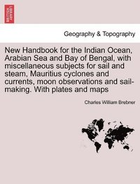 bokomslag New Handbook for the Indian Ocean, Arabian Sea and Bay of Bengal, with miscellaneous subjects for sail and steam, Mauritius cyclones and currents, moon observations and sail-making. With plates and...