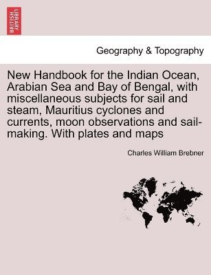 bokomslag New Handbook for the Indian Ocean, Arabian Sea and Bay of Bengal, with miscellaneous subjects for sail and steam, Mauritius cyclones and currents, moon observations and sail-making. With plates and...