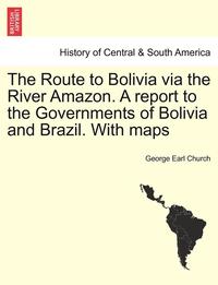 bokomslag The Route to Bolivia Via the River Amazon. a Report to the Governments of Bolivia and Brazil. with Maps