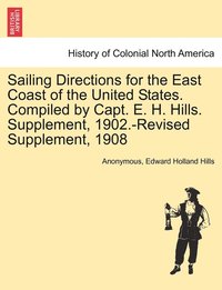bokomslag Sailing Directions for the East Coast of the United States. Compiled by Capt. E. H. Hills. Supplement, 1902.-Revised Supplement, 1908