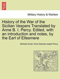 bokomslag History of the War of the Sicilian Vespers Translated by Anne B. I. Percy. Edited, with an Introduction and Notes, by the Earl of Ellesmere. Vol. I