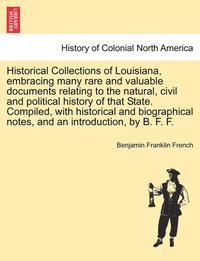 bokomslag Historical Collections of Louisiana, Embracing Many Rare and Valuable Documents Relating to the Natural, Civil and Political History of That State. Compiled, with Historical and Biographical Notes,...
