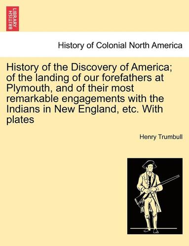 bokomslag History of the Discovery of America; Of the Landing of Our Forefathers at Plymouth, and of Their Most Remarkable Engagements with the Indians in New England, Etc. with Plates