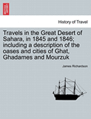 Travels in the Great Desert of Sahara, in 1845 and 1846; Including a Description of the Oases and Cities of Ghat, Ghadames and Mourzuk Vol. I. 1