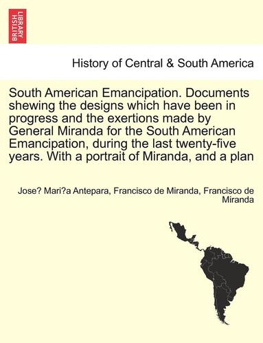 bokomslag South American Emancipation. Documents Shewing the Designs Which Have Been in Progress and the Exertions Made by General Miranda for the South America