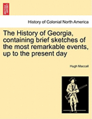 bokomslag The History of Georgia, Containing Brief Sketches of the Most Remarkable Events, Up to the Present Day. Vol. I.