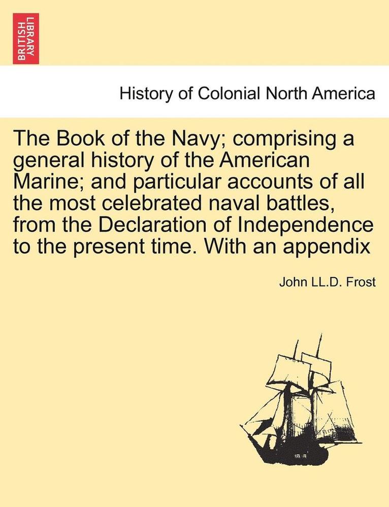 The Book of the Navy; Comprising a General History of the American Marine; And Particular Accounts of All the Most Celebrated Naval Battles, from the Declaration of Independence to the Present Time. 1