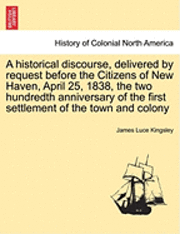 bokomslag A Historical Discourse, Delivered by Request Before the Citizens of New Haven, April 25, 1838, the Two Hundredth Anniversary of the First Settlement of the Town and Colony