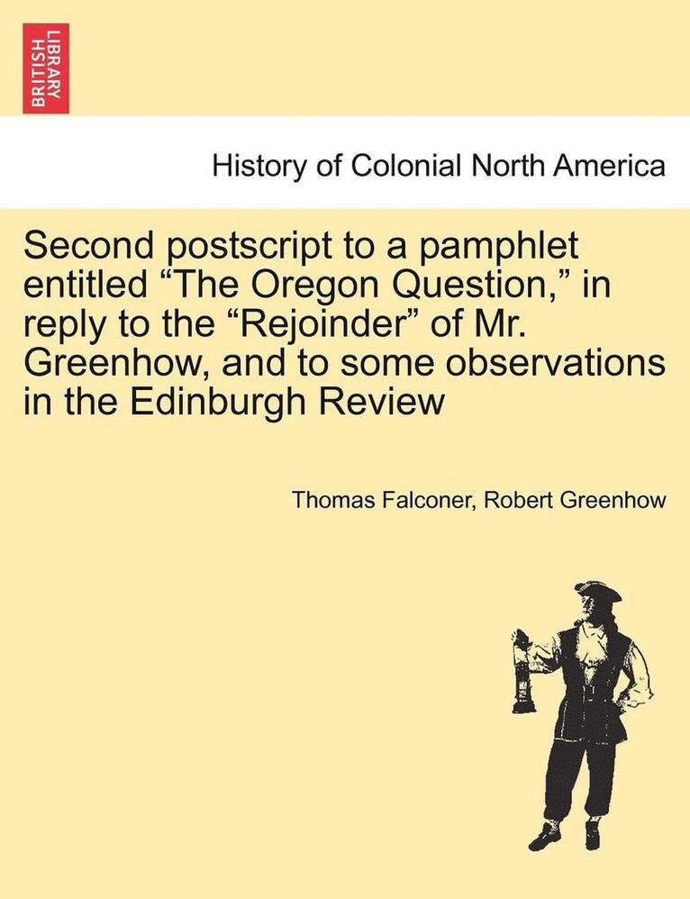 Thomas Falconer, Robert Greenhow - Second PostScript to a Pamphlet Entitled the Oregon Question, in Reply to the Rejoinder of Mr. Greenhow, and to Some Observations in the Edinburgh Rev, Häftad
