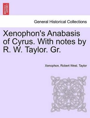 Xenophon's Anabasis of Cyrus. with Notes by R. W. Taylor. Gr. Vol.I