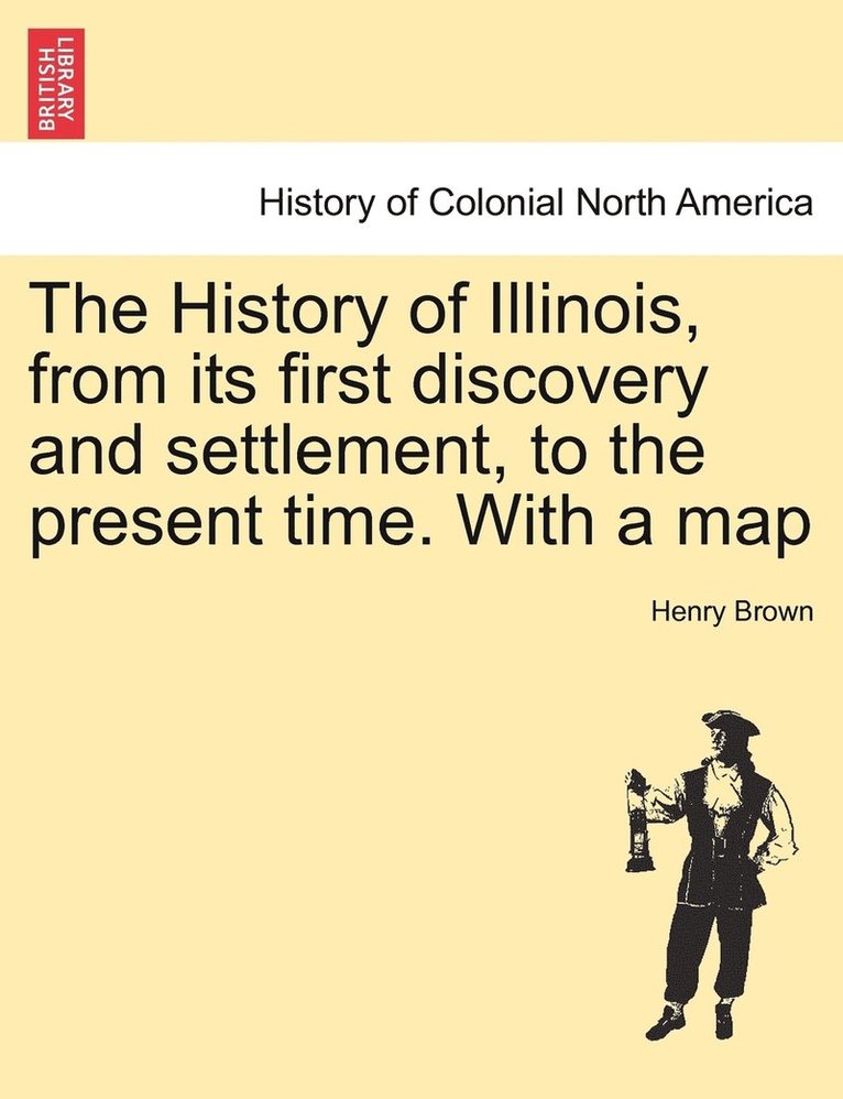 History of Illinois, from its first discovery and settlement, to the present time. With a map
