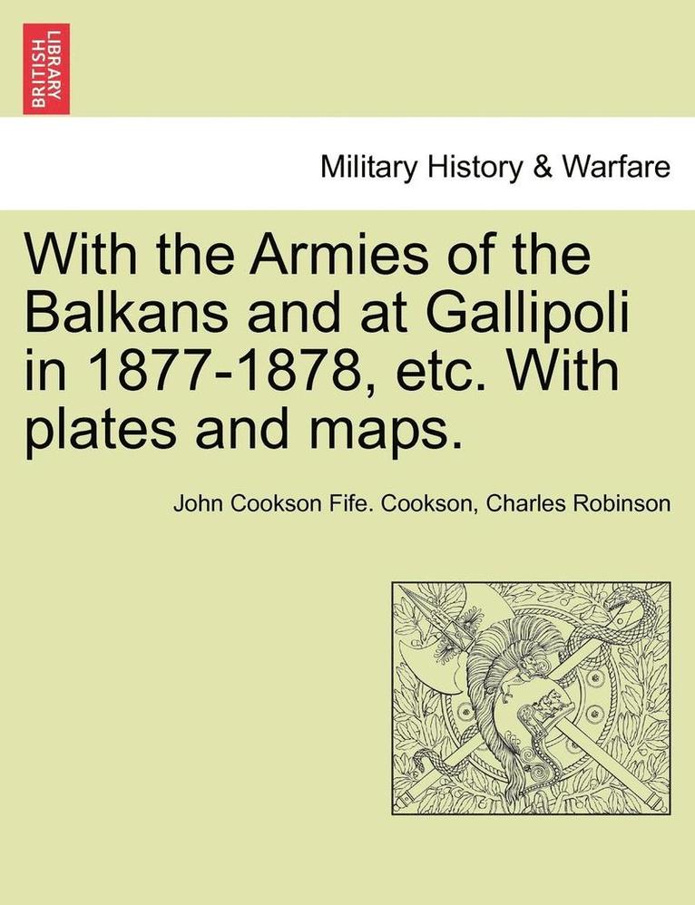 With the Armies of the Balkans and at Gallipoli in 1877-1878, Etc. with Plates and Maps. 1