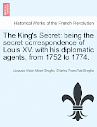 Jacques Victor Albert Broglie, Charles Franc Broglie, Charles Franc¸ois Broglie - The King's Secret: Being the Secret Correspondence of Louis XV. with His Diplomatic Agents, from 1752 to 1774., Häftad