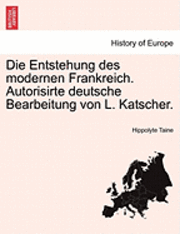 Die Entstehung Des Modernen Frankreich. Autorisirte Deutsche Bearbeitung Von L. Katscher. Dritter Band 1