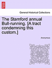 bokomslag The Stamford Annual Bull-Running. [A Tract Condemning This Custom.]