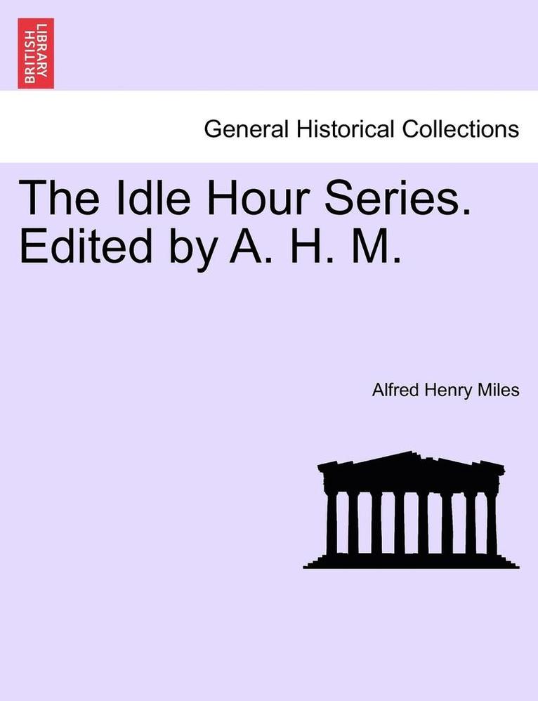 The Idle Hour Series. Edited by A. H. M. 1