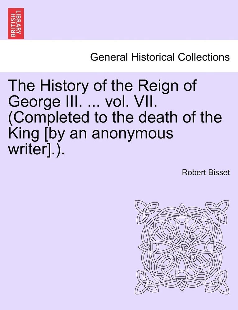 The History of the Reign of George III. ... vol. VII. (Completed to the death of the King [by an anonymous writer].). 1