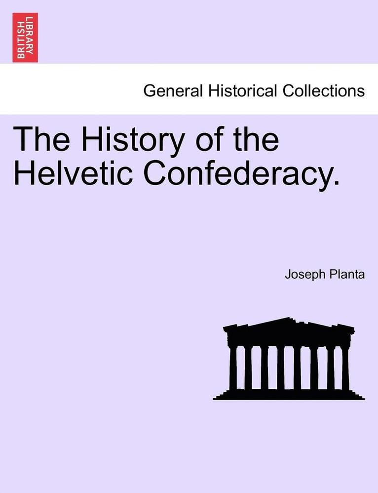 The History of the Helvetic Confederacy. the Second Edition. Vol. I.