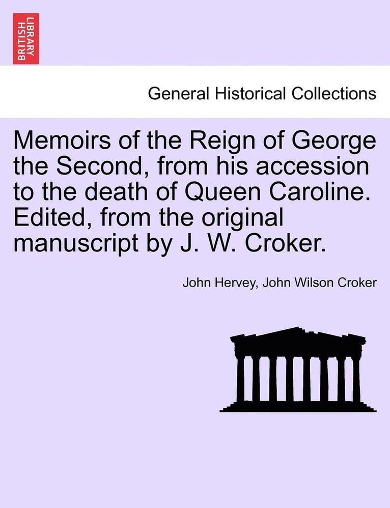 Memoirs of the Reign of George the Second, from his accession to the death of Queen Caroline. Edited, from the original manuscript by J. W. Croker. Vol. I. 1