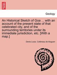 bokomslag An Historical Sketch of Goa ... with an Account of the Present State of That Celebrated City, and of the Surrounding Territories Under Its Immediate Jurisdiction, Etc. [With a Map.]