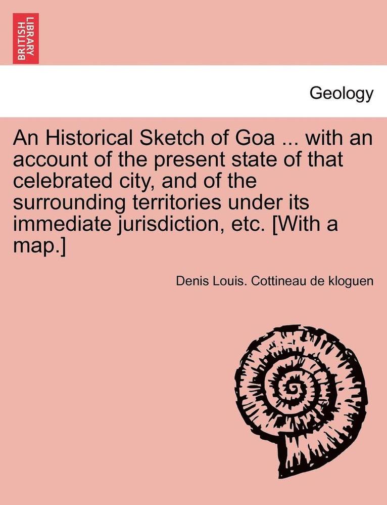 An Historical Sketch of Goa ... with an Account of the Present State of That Celebrated City, and of the Surrounding Territories Under Its Immediate Jurisdiction, Etc. [With a Map.] 1