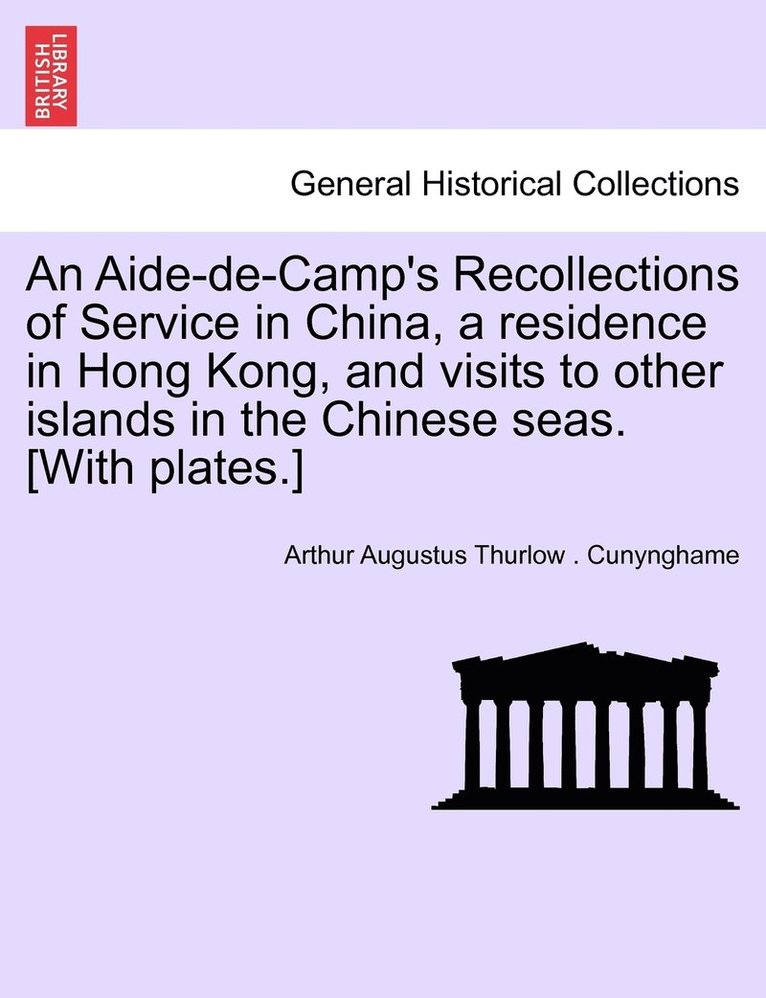 An Aide-de-Camp's Recollections of Service in China, a residence in Hong Kong, and visits to other islands in the Chinese seas. [With plates.] 1