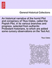 bokomslag An Historical Narrative of the Horrid Plot and Conspiracy of Titus Oates, Called the Popish Plot, in Its Various Branches and Progress, Selected from Authentic Protestant Historians, to Which Are