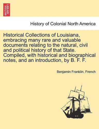 bokomslag Historical Collections of Louisiana, Embracing Many Rare and Valuable Documents Relating to the Natural, Civil and Political History of That State. Compiled, with Historical and Biographical Notes,