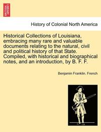 bokomslag Historical Collections of Louisiana, Embracing Many Rare and Valuable Documents Relating to the Natural, Civil and Political History of That State. Compiled, with Historical and Biographical Notes,