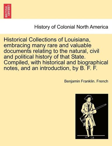 bokomslag Historical Collections of Louisiana, Embracing Many Rare and Valuable Documents Relating to the Natural, Civil and Political History of That State. Compiled, with Historical and Biographical Notes,