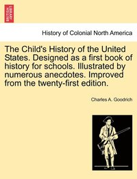 bokomslag The Child's History of the United States. Designed as a first book of history for schools. Illustrated by numerous anecdotes. Improved from the twenty-first edition.