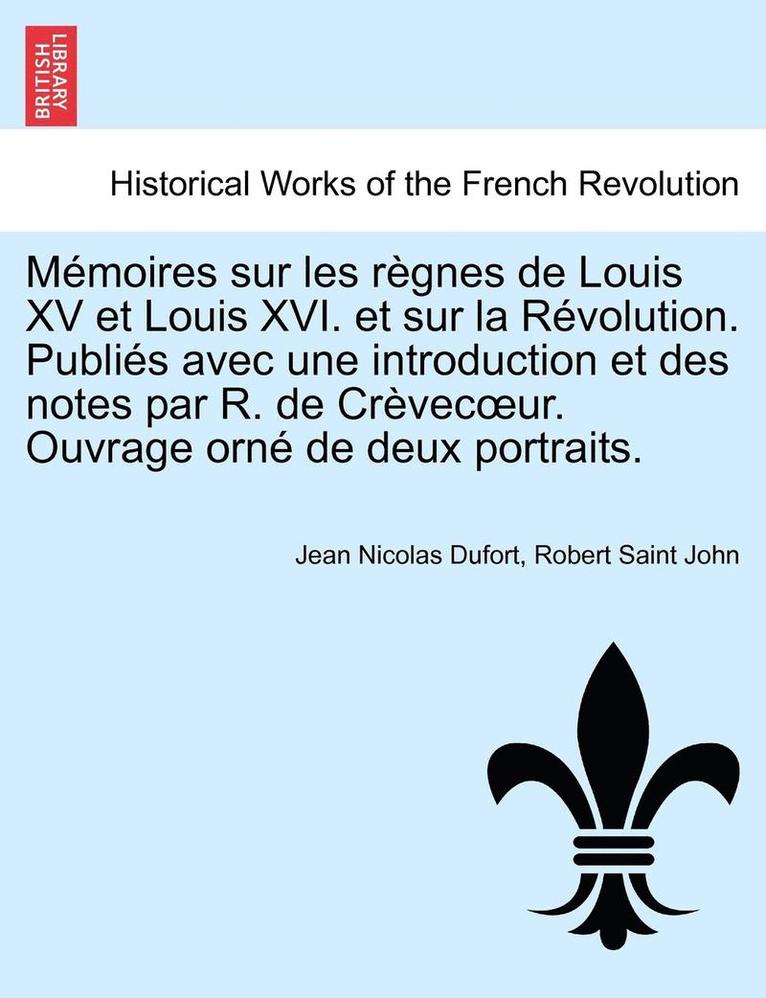 M Moires Sur Les R Gnes de Louis XV Et Louis XVI. Et Sur La R Volution. Publi S Avec Une Introduction Et Des Notes Par R. de Cr Vec Ur. Ouvrage Orn de