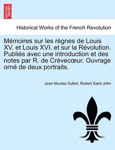 bokomslag Memoires Sur Les Regnes de Louis XV. Et Louis XVI. Et Sur La Revolution. Publies Avec Une Introduction Et Des Notes Par R. de Crevec Ur. Ouvrage Orne de Deux Portraits. Tome Premier.