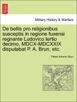 bokomslag de Bellis Pro Religionibus Susceptis in Regione Fuxensi Regnante Ludovico Tertio Decimo, MDCX-MDCXXIX Disputabat P. A. Brun, Etc.