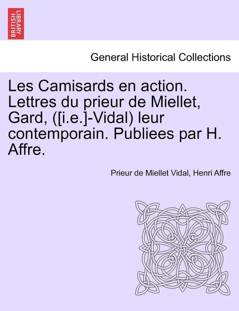 Les Camisards En Action. Lettres Du Prieur de Miellet, Gard, ([I.E.]-Vidal) Leur Contemporain. Publiees Par H. Affre. 1