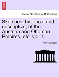 bokomslag Sketches, historical and descriptive, of the Austrian and Ottoman Empires, etc. vol. 1.