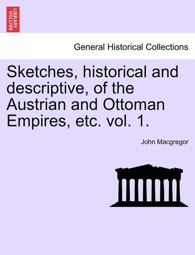 bokomslag Sketches, historical and descriptive, of the Austrian and Ottoman Empires, etc. vol. 1.