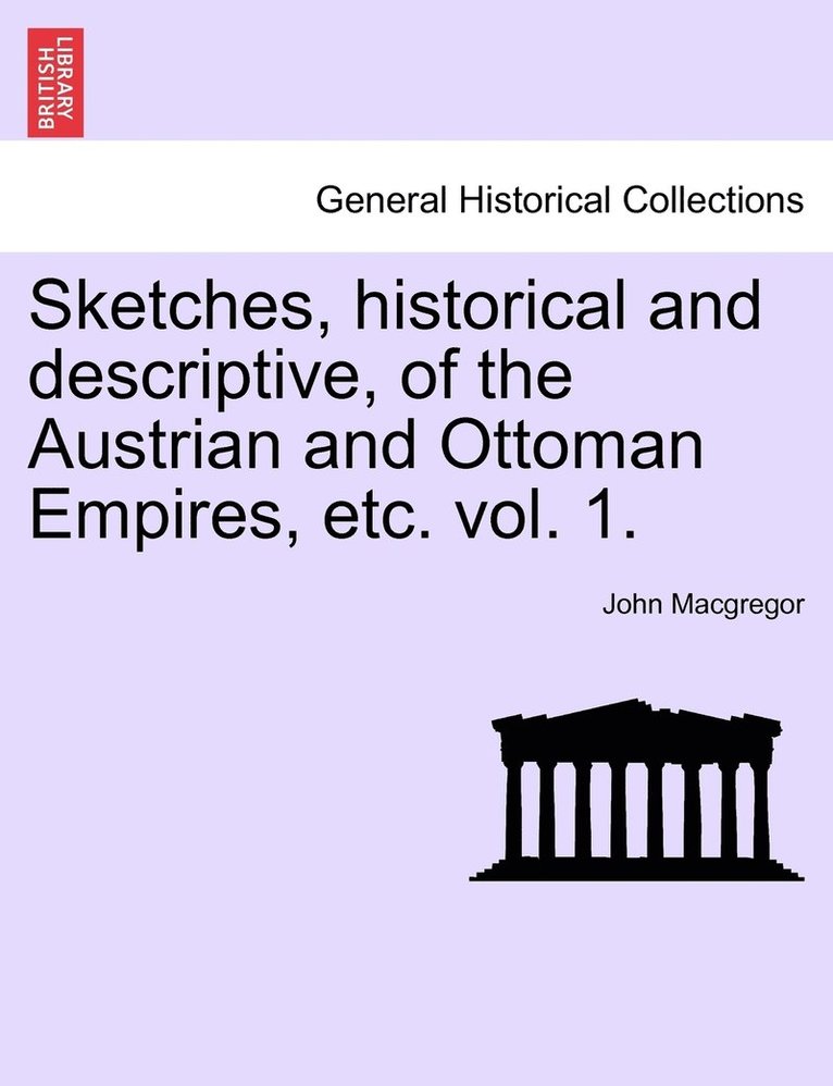 Sketches, historical and descriptive, of the Austrian and Ottoman Empires, etc. vol. 1.