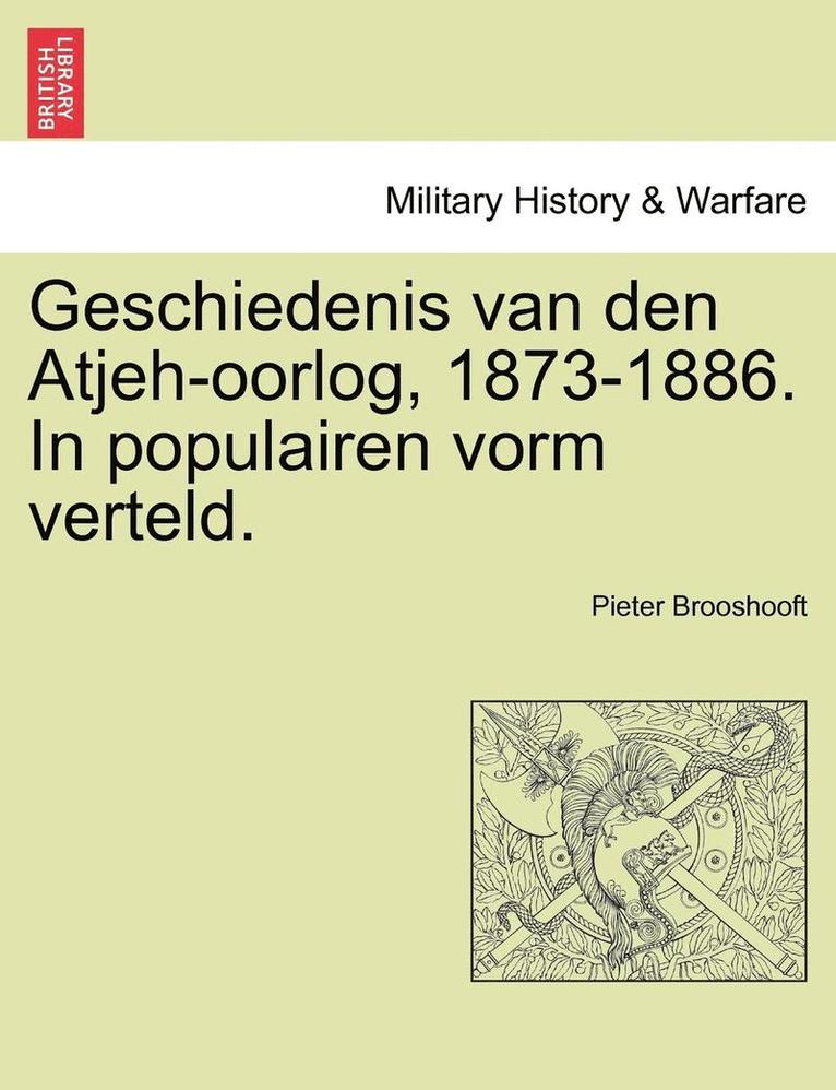 Geschiedenis Van Den Atjeh-Oorlog, 1873-1886. in Populairen Vorm Verteld. 1