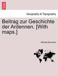 bokomslag Beitrag Zur Geschichte Der Ardennen. [With Maps.] Zweiter Theil