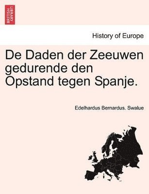Edelhardus Bernardus Swalue - de Daden Der Zeeuwen Gedurende Den Opstand Tegen Spanje., Häftad
