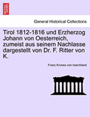 bokomslag Tirol 1812-1816 Und Erzherzog Johann Von Oesterreich, Zumeist Aus Seinem Nachlasse Dargestellt Von Dr. F. Ritter Von K.