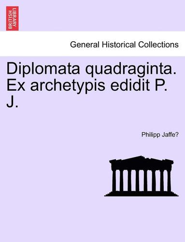 Philipp Jaffé - Diplomata Quadraginta. Ex Archetypis Edidit P. J., Häftad